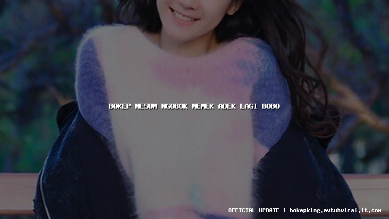 bokep mesum ngobok memek adek lagi bobo bokep mesum ngobok memek adek lagi bobo