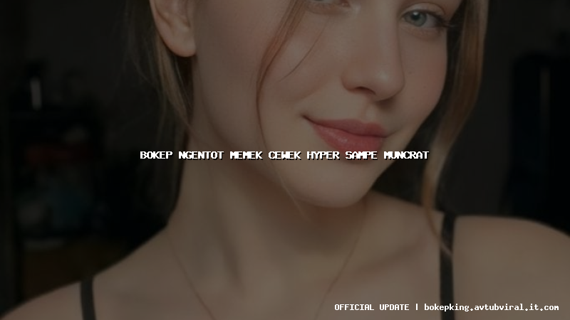 bokep ngentot memek cewek hyper sampe muncrat