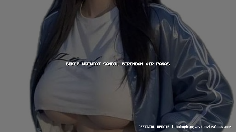 bokep ngentot sambil berendam air panas bokep ngentot sambil berendam air panas