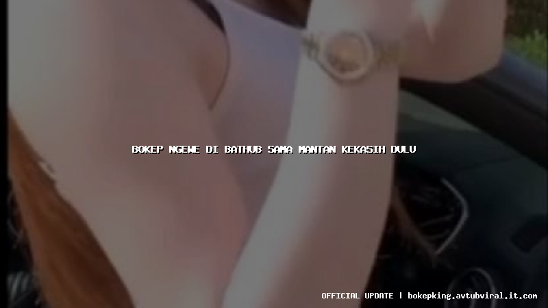 bokep ngewe di bathub sama mantan kekasih dulu bokep ngewe di bathub sama mantan kekasih dulu