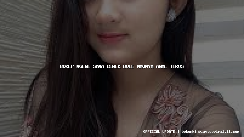 bokep ngewe sama cewek bule maunya anal terus