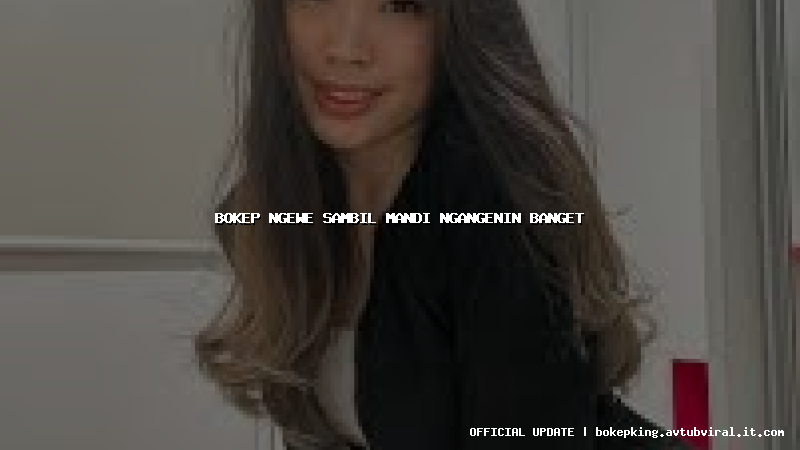 bokep ngewe sambil mandi ngangenin banget