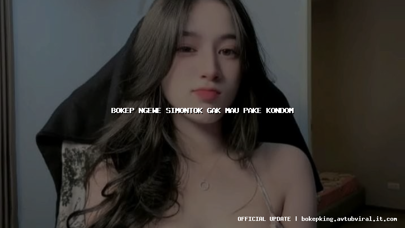 bokep ngewe simontok gak mau pake kondom