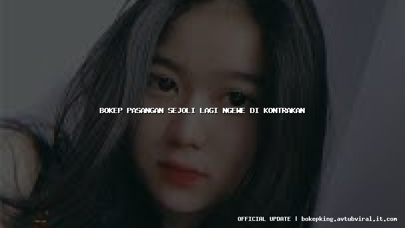 bokep pasangan sejoli lagi ngewe di kontrakan bokep pasangan sejoli lagi ngewe di kontrakan