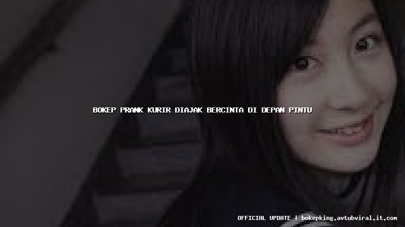 bokep prank kurir diajak bercinta di depan pintu