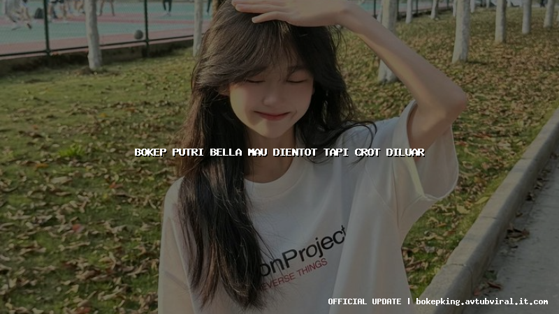bokep putri bella mau dientot tapi crot diluar
