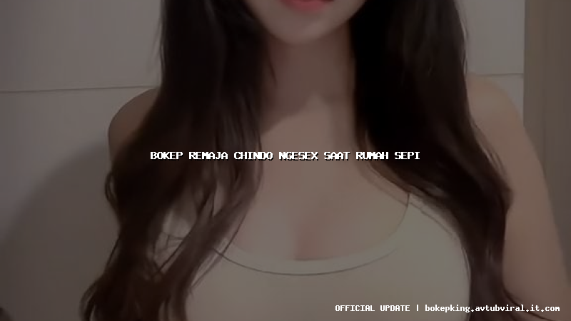 bokep remaja chindo ngesex saat rumah sepi bokep remaja chindo ngesex saat rumah sepi
