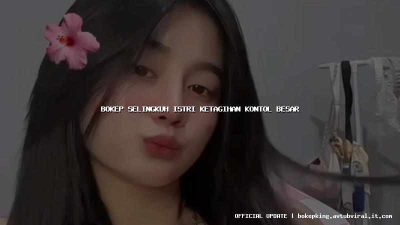 bokep selingkuh istri ketagihan kontol besar bokep selingkuh istri ketagihan kontol besar