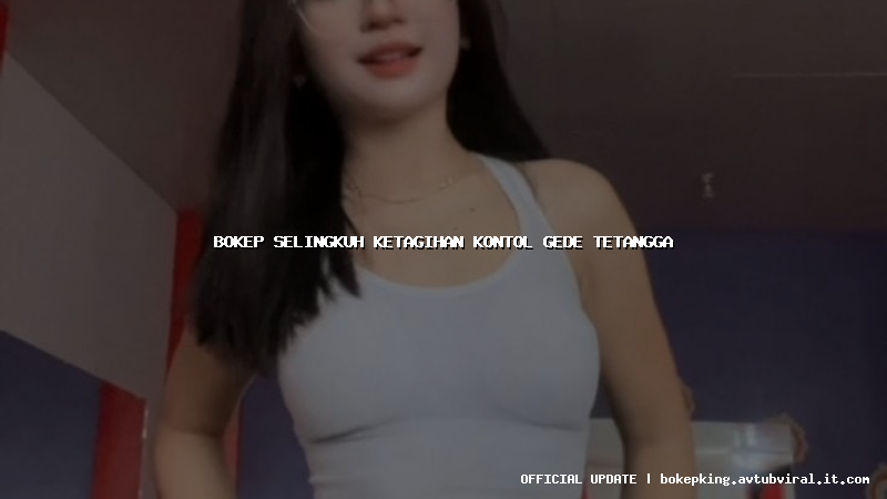 bokep selingkuh ketagihan kontol gede tetangga bokep selingkuh ketagihan kontol gede tetangga