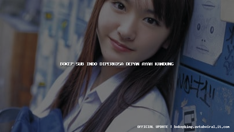 bokep sub indo diperkosa depan ayah kandung bokep sub indo diperkosa depan ayah kandung