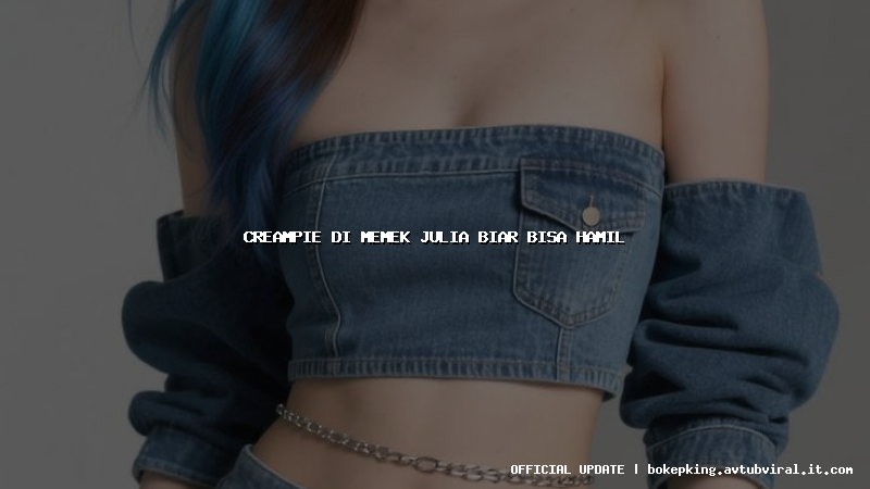 creampie di memek julia biar bisa hamil creampie di memek julia biar bisa hamil