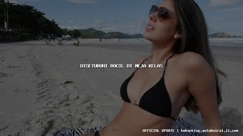 disetubuhi bocil di meja kelas