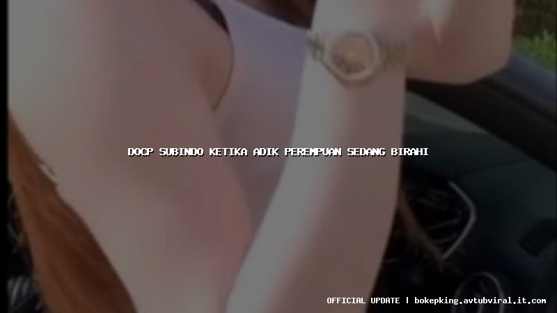 docp subindo ketika adik perempuan sedang birahi docp subindo ketika adik perempuan sedang birahi
