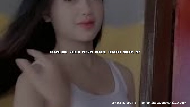 download video mesum mandi tengah malam mp