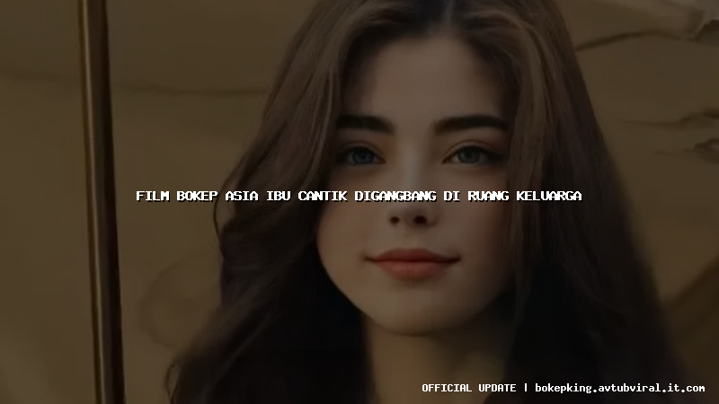 film bokep asia ibu cantik digangbang di ruang keluarga