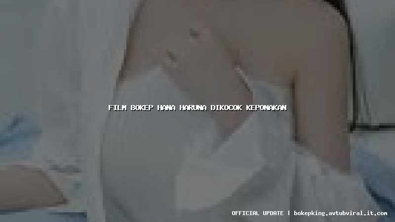 film bokep hana haruna dikocok keponakan film bokep hana haruna dikocok keponakan