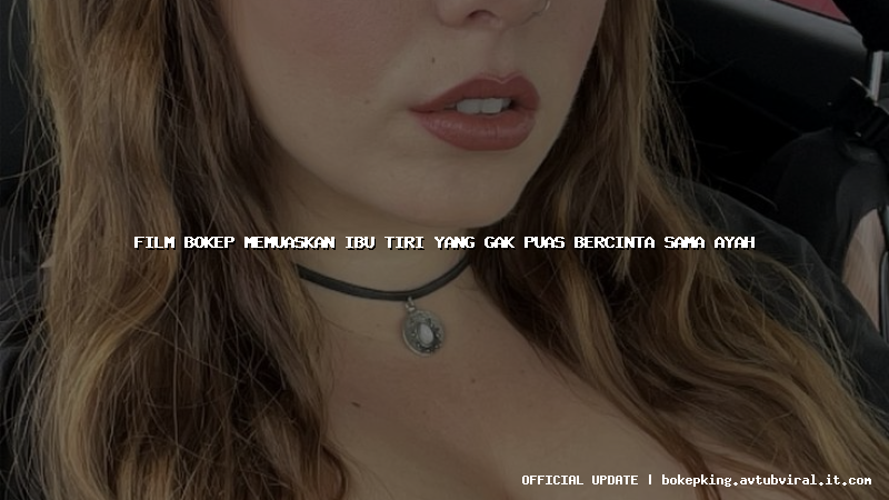 film bokep memuaskan ibu tiri yang gak puas bercinta sama ayah