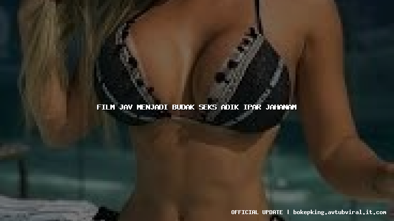 film jav menjadi budak seks adik ipar jahanam