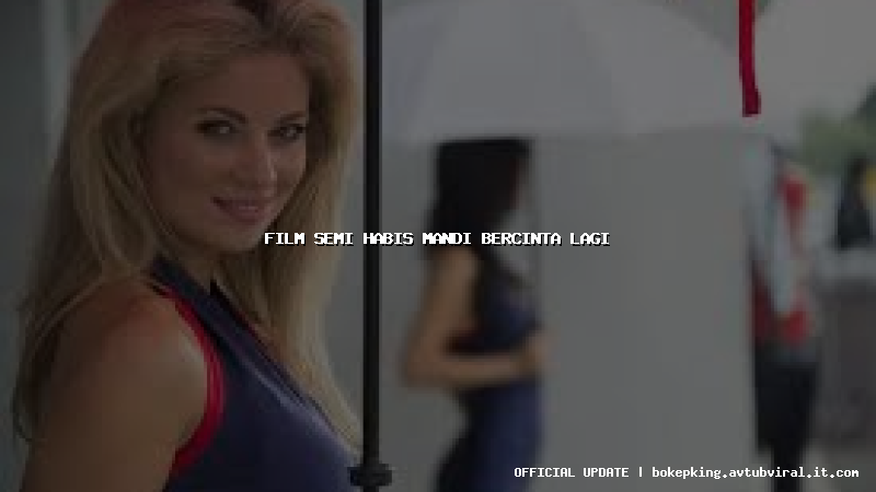 film semi habis mandi bercinta lagi film semi habis mandi bercinta lagi