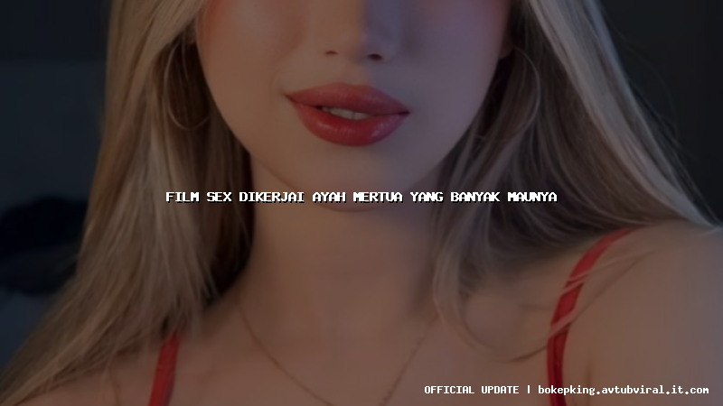 film sex dikerjai ayah mertua yang banyak maunya