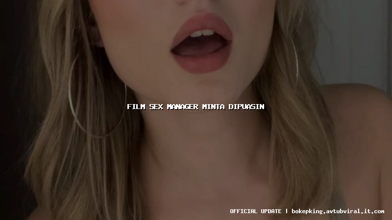 film sex manager minta dipuasin