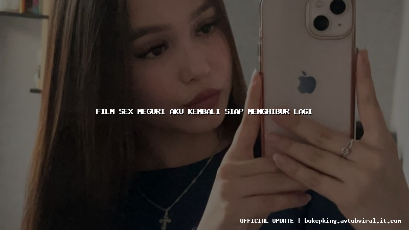 film sex meguri aku kembali siap menghibur lagi