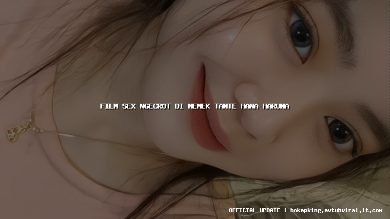 film sex ngecrot di memek tante hana haruna