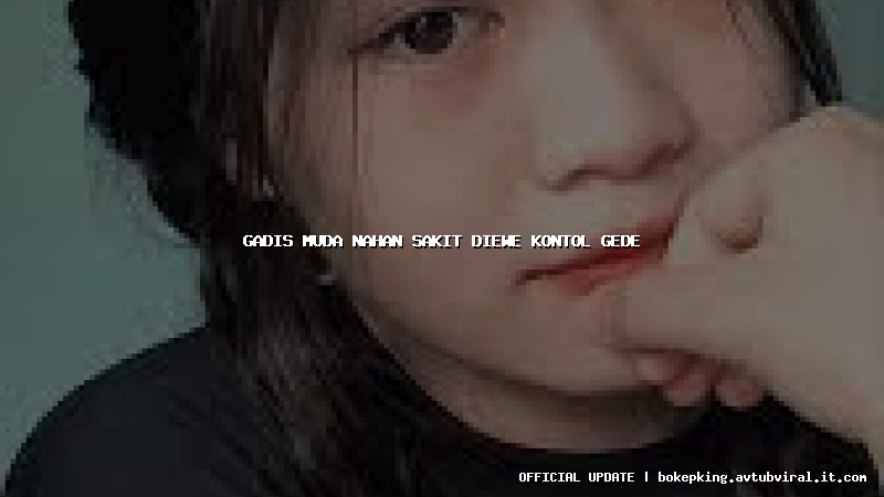 gadis muda nahan sakit diewe kontol gede gadis muda nahan sakit diewe kontol gede