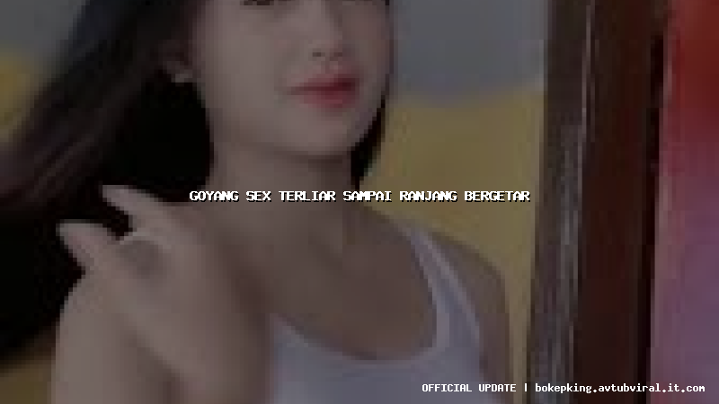 goyang sex terliar sampai ranjang bergetar