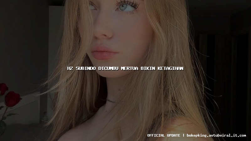 hz subindo dicumbu mertua bikin ketagihan