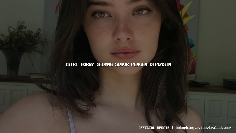 istri horny sedang subur pengen dipuasin