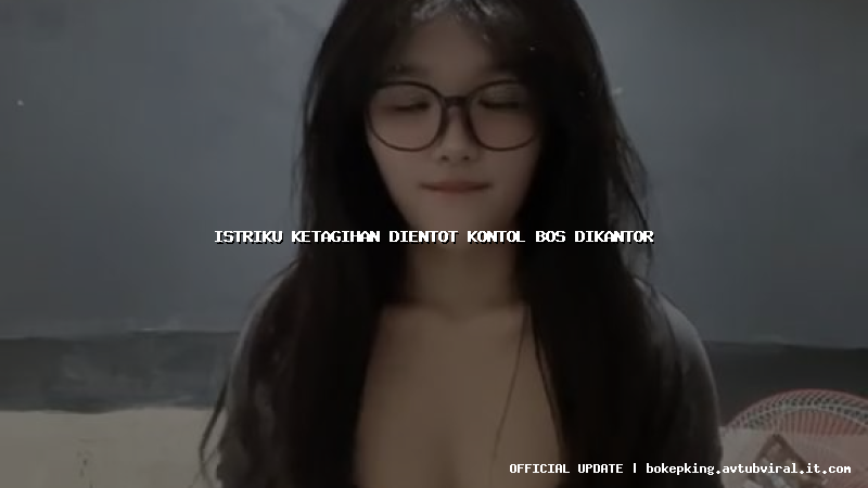 istriku ketagihan dientot kontol bos dikantor istriku ketagihan dientot kontol bos dikantor