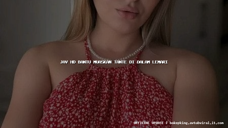 jav hd bantu muaskan tante di dalam lemari