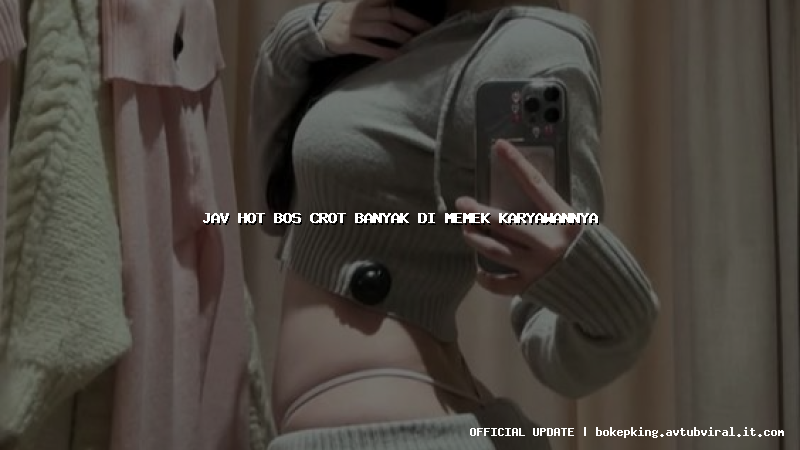 jav hot bos crot banyak di memek karyawannya jav hot bos crot banyak di memek karyawannya