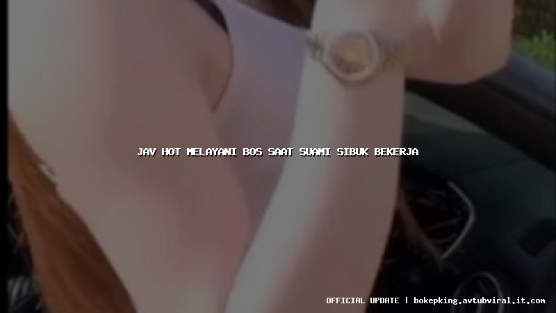 jav hot melayani bos saat suami sibuk bekerja