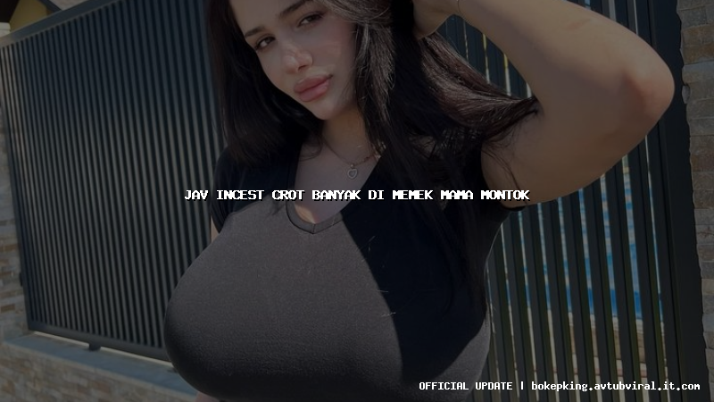 jav incest crot banyak di memek mama montok jav incest crot banyak di memek mama montok