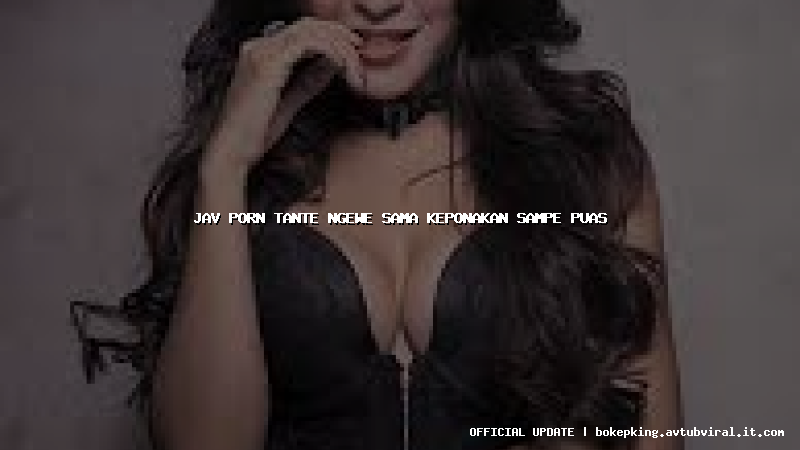 jav porn tante ngewe sama keponakan sampe puas