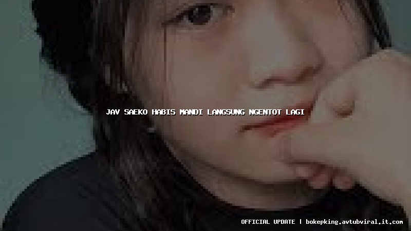 jav saeko habis mandi langsung ngentot lagi jav saeko habis mandi langsung ngentot lagi