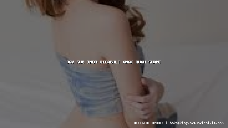 jav sub indo dicabuli anak buah suami