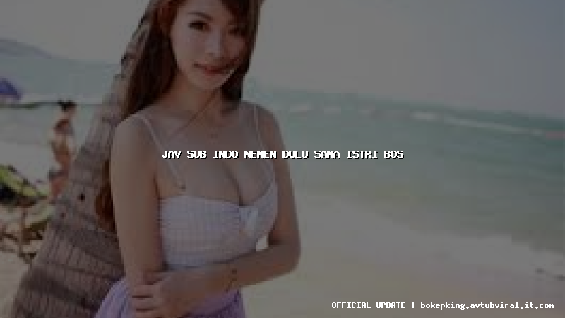 jav sub indo nenen dulu sama istri bos jav sub indo nenen dulu sama istri bos