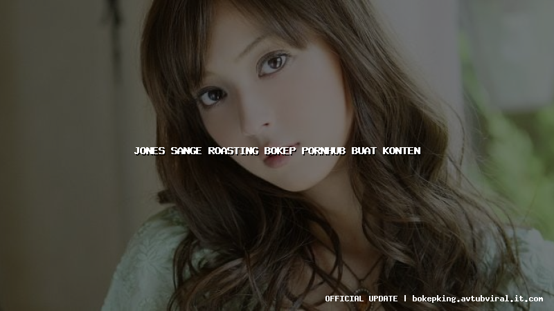 jones sange roasting bokep pornhub buat konten