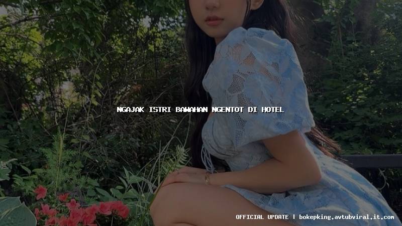 ngajak istri bawahan ngentot di hotel