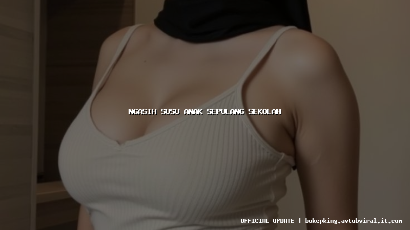 ngasih susu anak sepulang sekolah ngasih susu anak sepulang sekolah