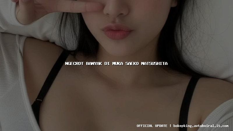 ngecrot banyak di muka saeko matsushita ngecrot banyak di muka saeko matsushita