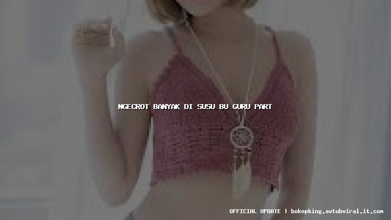 ngecrot banyak di susu bu guru part ngecrot banyak di susu bu guru part