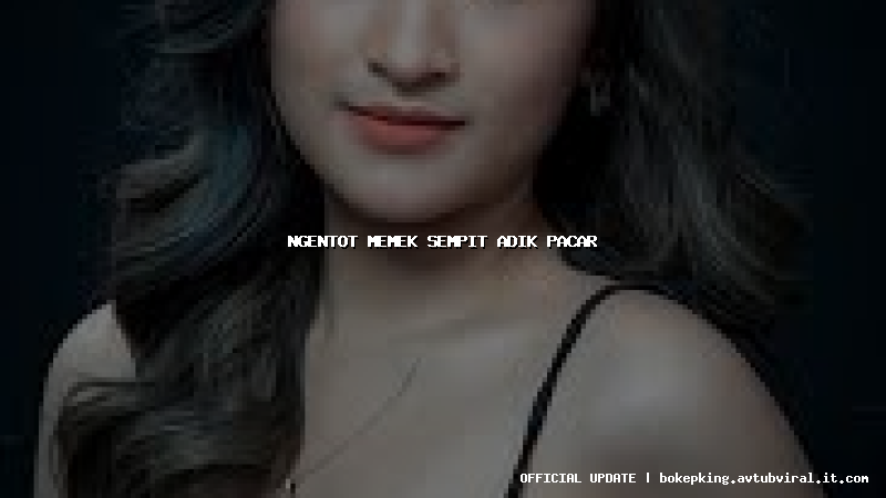 ngentot memek sempit adik pacar