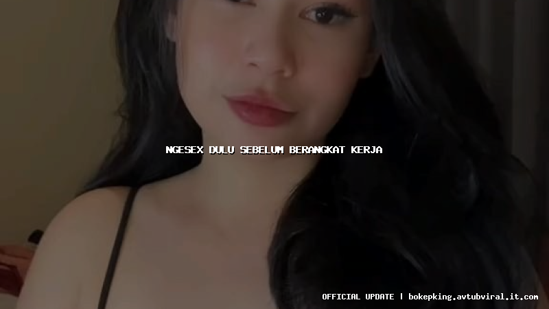 ngesex dulu sebelum berangkat kerja