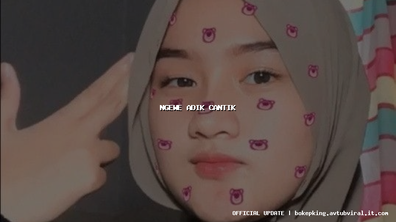 ngewe adik cantik ngewe adik cantik
