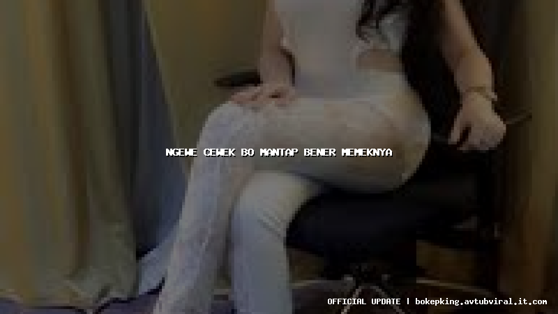 ngewe cewek bo mantap bener memeknya