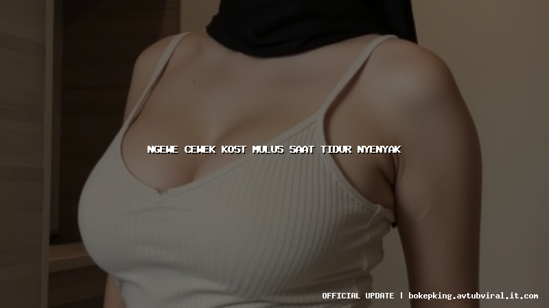 ngewe cewek kost mulus saat tidur nyenyak ngewe cewek kost mulus saat tidur nyenyak